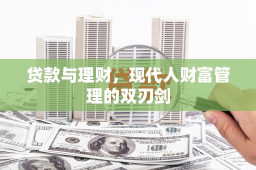 安南贷款与理财，现代人财富管理的双刃剑