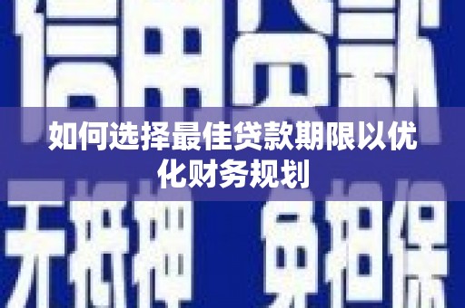 安南如何选择最佳贷款期限以优化财务规划