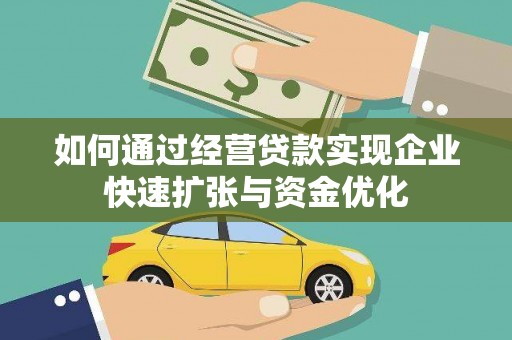 安南如何通过经营贷款实现企业快速扩张与资金优化