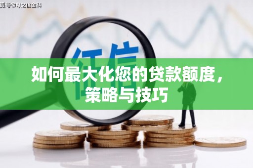安南如何最大化您的贷款额度，策略与技巧