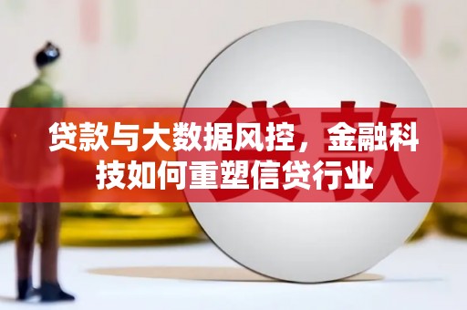 安南贷款与大数据风控，金融科技如何重塑信贷行业