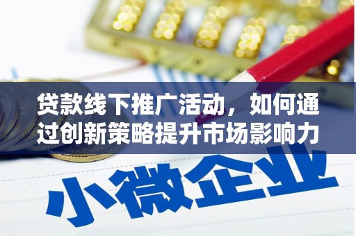 安南贷款线下推广活动，如何通过创新策略提升市场影响力