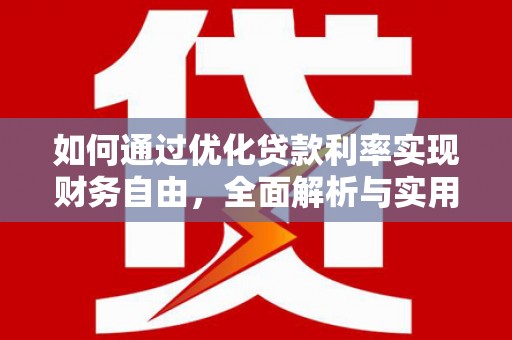 安南如何通过优化贷款利率实现财务自由，全面解析与实用策略