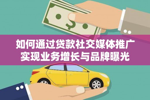 安南如何通过贷款社交媒体推广实现业务增长与品牌曝光