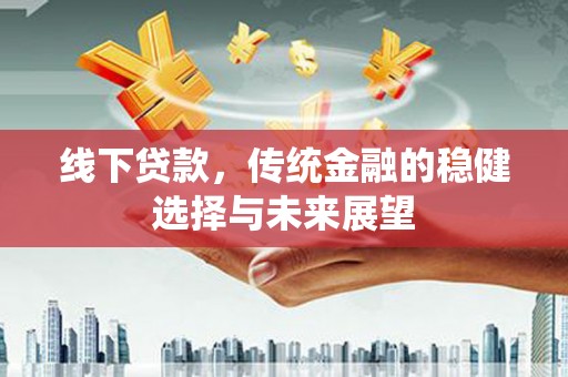安南线下贷款，传统金融的稳健选择与未来展望
