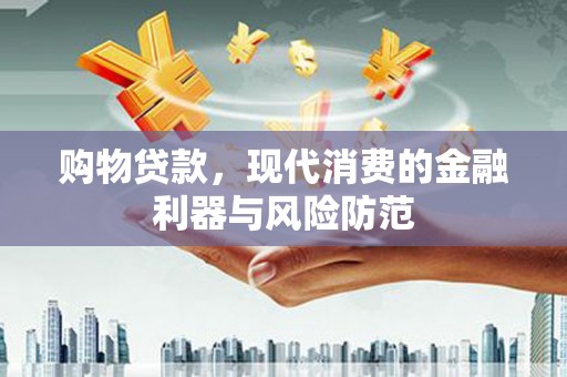 安南购物贷款，现代消费的金融利器与风险防范