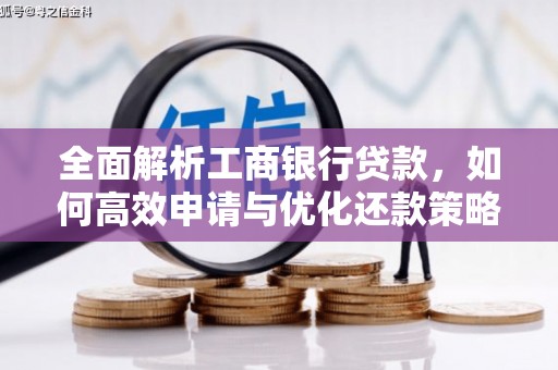 安南全面解析工商银行贷款，如何高效申请与优化还款策略