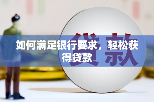 安南如何满足银行要求，轻松获得贷款
