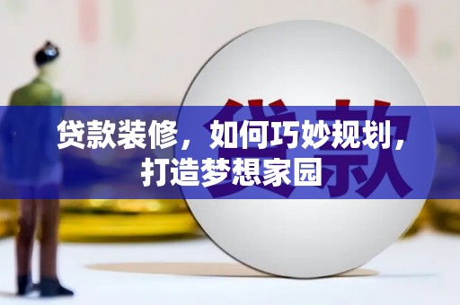 安南贷款装修，如何巧妙规划，打造梦想家园