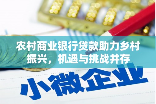 安南农村商业银行贷款助力乡村振兴，机遇与挑战并存