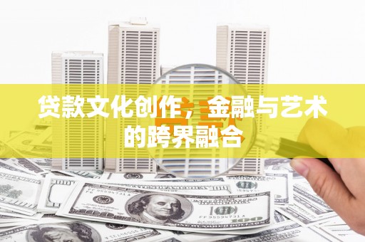 安南贷款文化创作，金融与艺术的跨界融合