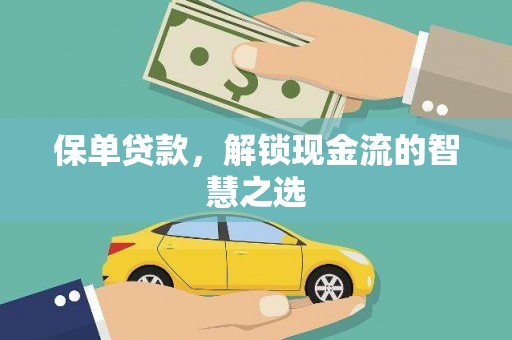 安南保单贷款，解锁现金流的智慧之选