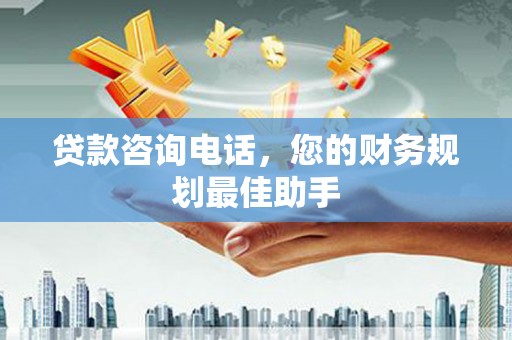 安南贷款咨询电话，您的财务规划最佳助手