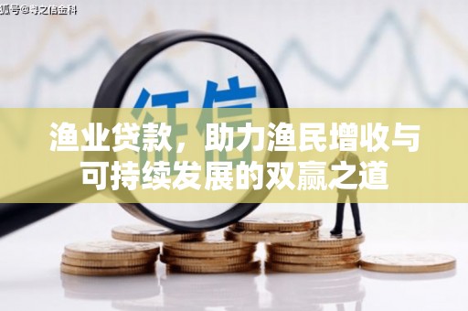 安南渔业贷款，助力渔民增收与可持续发展的双赢之道