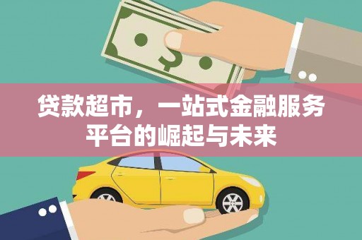 安南贷款超市，一站式金融服务平台的崛起与未来