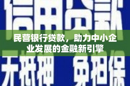 安南民营银行贷款，助力中小企业发展的金融新引擎