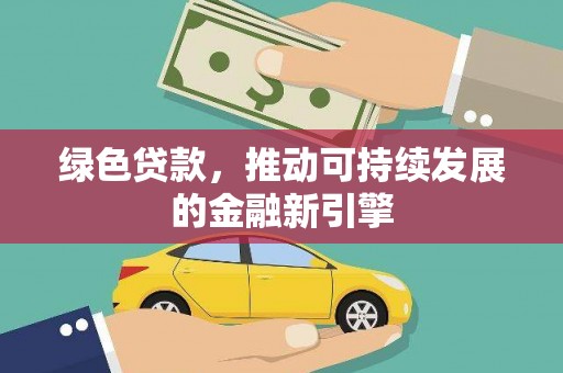 安南绿色贷款，推动可持续发展的金融新引擎