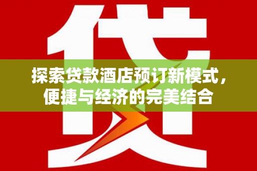 安南探索贷款酒店预订新模式，便捷与经济的完美结合