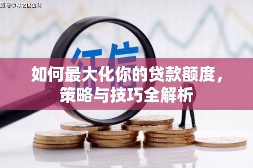 安南如何最大化你的贷款额度，策略与技巧全解析