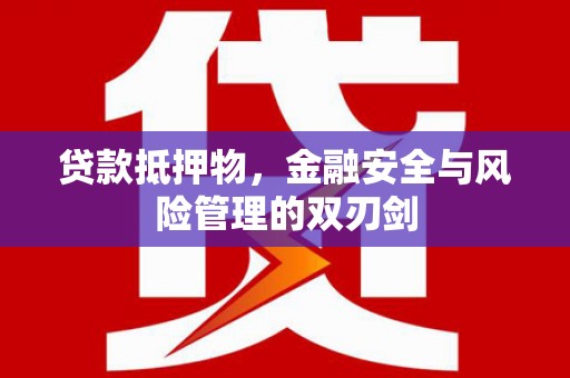 安南贷款抵押物，金融安全与风险管理的双刃剑