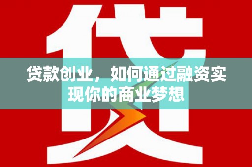安南贷款创业，如何通过融资实现你的商业梦想