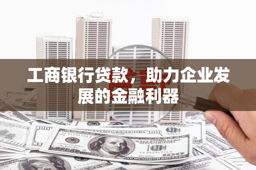 安南工商银行贷款，助力企业发展的金融利器