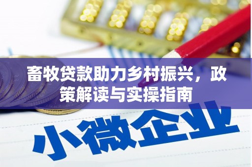 安南畜牧贷款助力乡村振兴，政策解读与实操指南