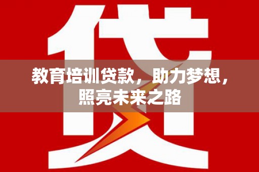 安南教育培训贷款，助力梦想，照亮未来之路