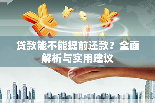 安南贷款能不能提前还款？全面解析与实用建议