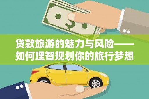 安南贷款旅游的魅力与风险——如何理智规划你的旅行梦想