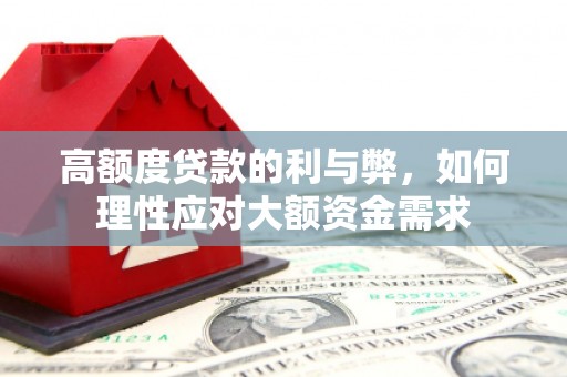 安南高额度贷款的利与弊，如何理性应对大额资金需求