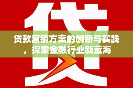 安南贷款营销方案的创新与实践，探索金融行业新蓝海