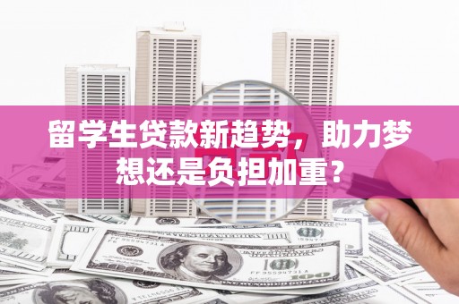 安南留学生贷款新趋势，助力梦想还是负担加重？