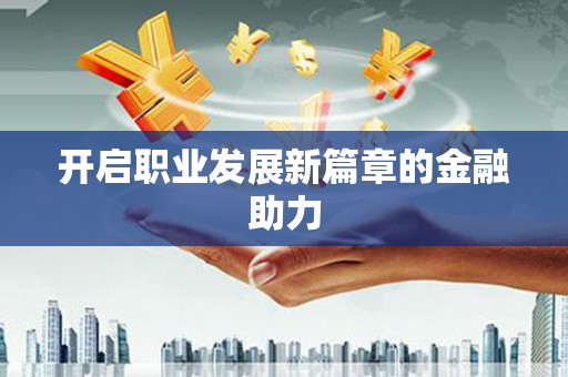 安南开启职业发展新篇章的金融助力