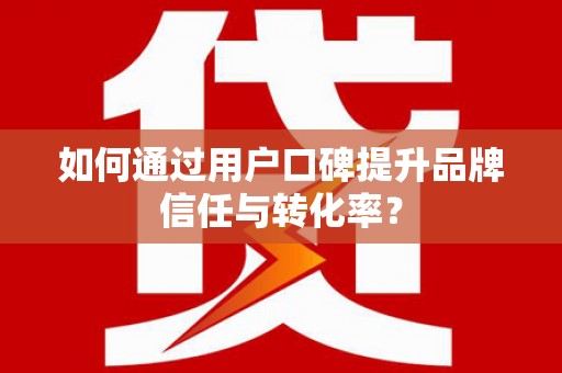 安南如何通过用户口碑提升品牌信任与转化率？