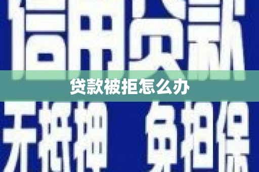 安南贷款被拒怎么办